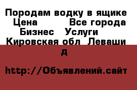 Породам водку в ящике › Цена ­ 950 - Все города Бизнес » Услуги   . Кировская обл.,Леваши д.